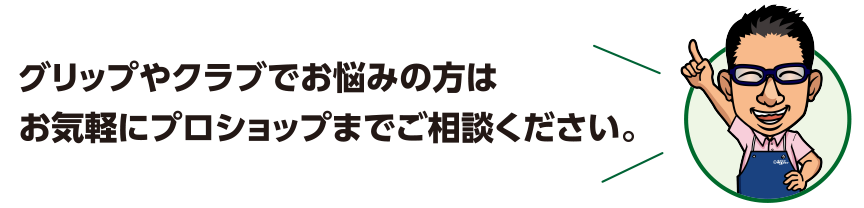 グリップやクラブでお悩みの方はお気軽にプロショップまでご相談ください。