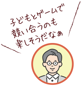 子どもとゲームで競い合うのも楽しそうだなぁ