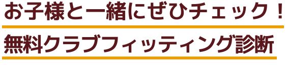 お子様と一緒にぜひチェック！無料クラブフィッティング診断