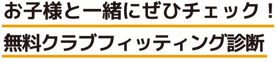 お子様と一緒にぜひチェック！無料クラブフィッティング診断
