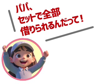 パパ、セットで全部借りられるんだって！