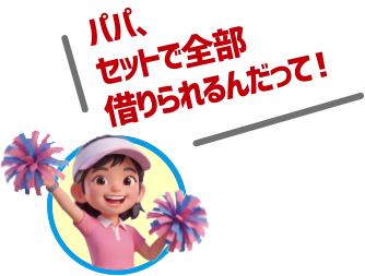 パパ、セットで全部借りられるんだって！